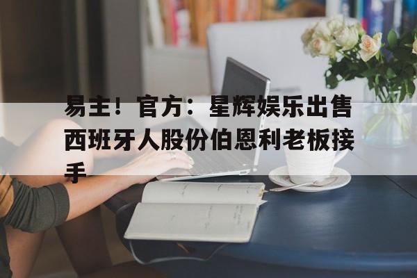 60彩娱乐-包含易主！官方：星辉娱乐出售西班牙人股份伯恩利老板接手的词条