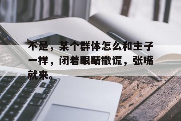 60彩娱乐-包含不是，某个群体怎么和主子一样，闭着眼睛撒谎，张嘴就来。的词条